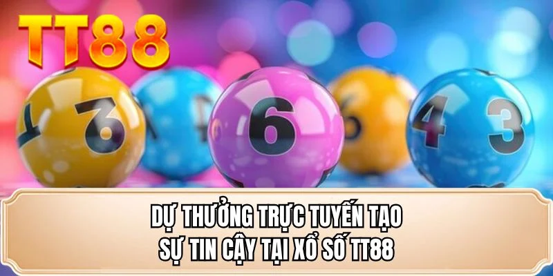 Dự thưởng trực tuyến tạo sự tin cậy tại xổ số TT88