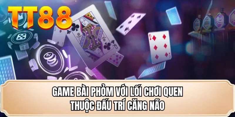 Game bài phỏm với lối chơi quen thuộc đấu trí căng não