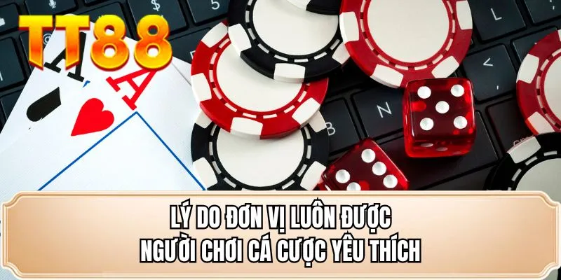 Lý do đơn vị luôn được người chơi cá cược yêu thích