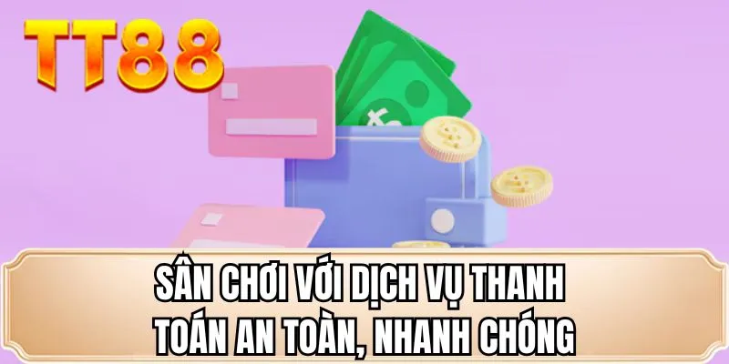 Sân chơi với dịch vụ thanh toán an toàn, nhanh chóng